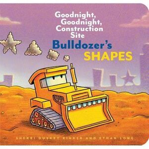 Bulldozer's Shapes: Goodnight, Goodnight, Construction Site -- Ethan Long